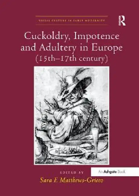 Cuckoldry, Impotence and Adultery in Europe (15th-17th Century) by Sara F. Matthews-Grieco