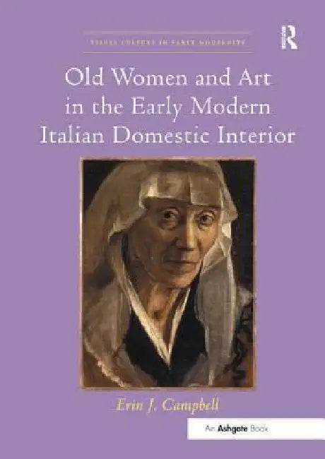 Old Women and Art in the Early Modern Italian Domestic Interior by Erin J. Campbell