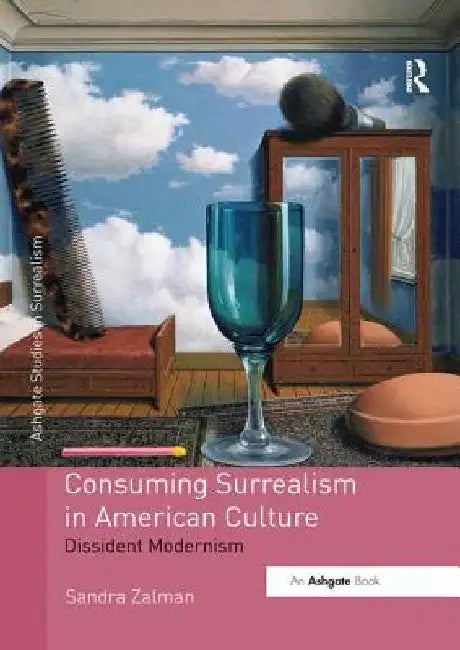 Consuming Surrealism in American Culture: Dissident Modernism by Sandra Zalman