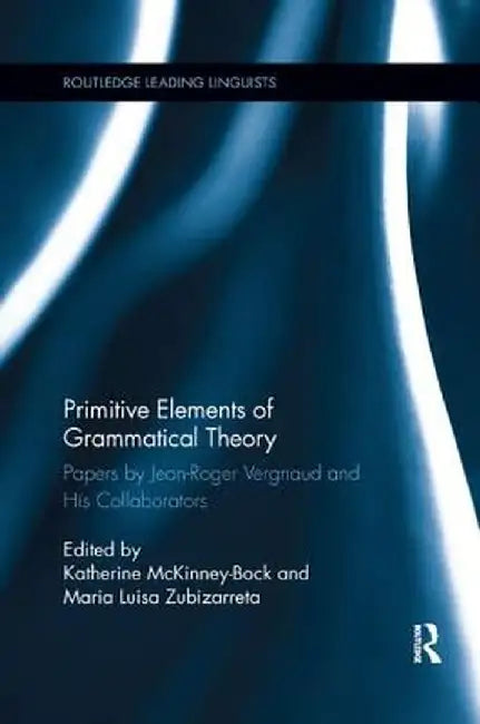 Primitive Elements of Grammatical Theory: Papers by Jean-Roger Vergnaud and His Collaborators by Katherine McKinney-Bock