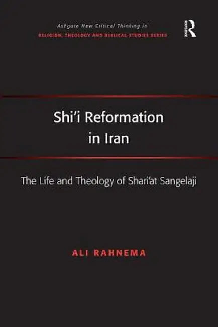 Shi'i Reformation in Iran: The Life and Theology of Shari'at Sangelaji by Ali Rahnema