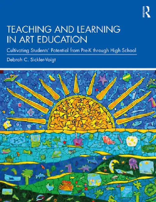 Teaching and Learning in Art Education: Cultivating Students' Potential from Pre-K Through High School by Debrah C. Sickler-Voigt