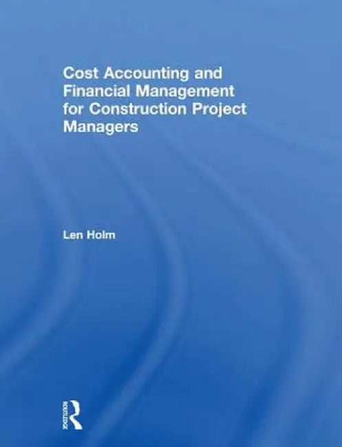 Cost Accounting and Financial Management for Construction Project Managers by Len Holm