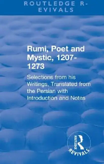 Revival: Rumi, Poet and Mystic, 1207-1273 (1950): Selections from His Writings, Translated from the Persian with Introduction and Notes by Maulana Jalāl al-Dīn Rūmī
