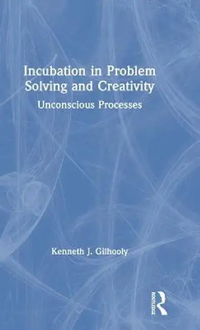 Incubation in Problem Solving and Creativity: Unconscious Processes by Kenneth J. Gilhooly