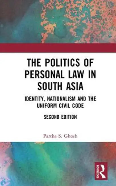 The Politics of Personal Law in South Asia: Identity, Nationalism and the Uniform Civil Code by Partha S. Ghosh
