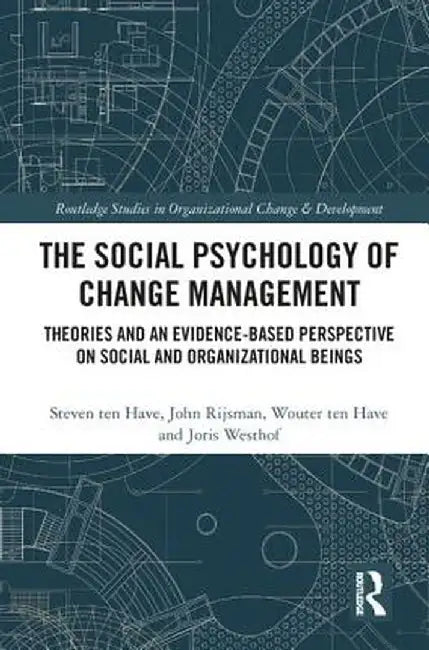 The Social Psychology of Change Management: Theories and an Evidence-Based Perspective on Social and Organizational Beings by Steven ten Have