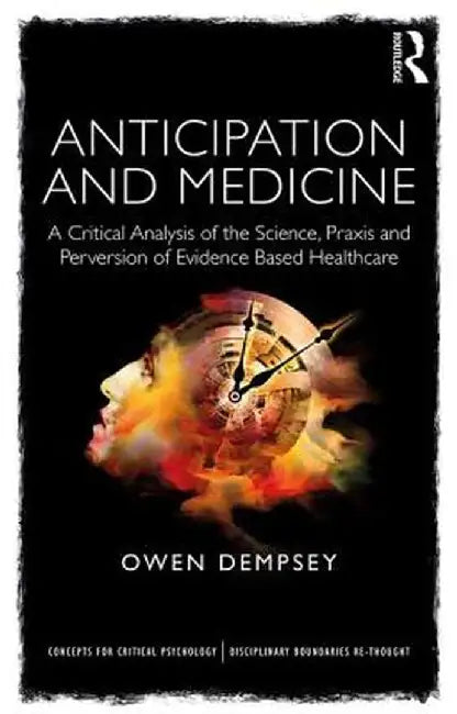 Anticipation and Medicine: A Critical Analysis of the Science, Praxis and Perversion of Evidence Based Healthcare by Owen Dempsey