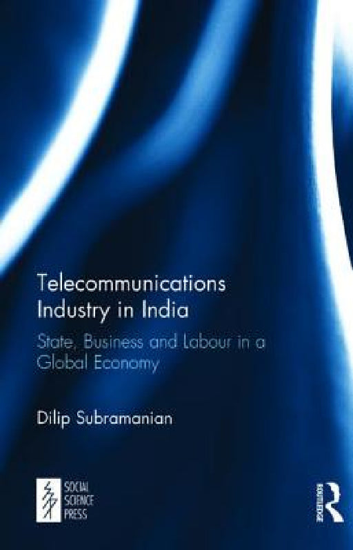 Telecommunications Industry in India: State, Business and Labour in a Global Economy by Dilip Subramanian