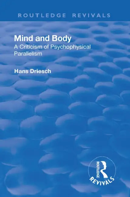 Revival: Mind and Body: A Criticism of Psychophysical Parallelism (1927) by Hans Driesch