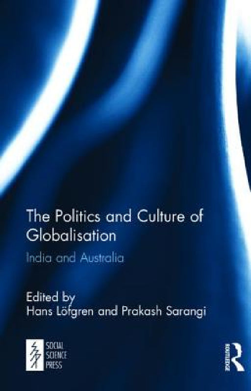 The Politics and Culture of Globalisation: India and Australia by Hans Löfgren, Prakash Sarangi