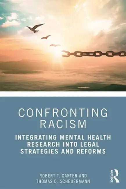 Confronting Racism: Integrating Mental Health Research Into Legal Strategies and Reforms by Robert T. Carter