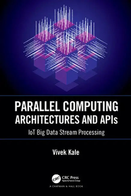 Parallel Computing Architectures and APIs: Iot Big Data Stream Processing by Vivek Kale