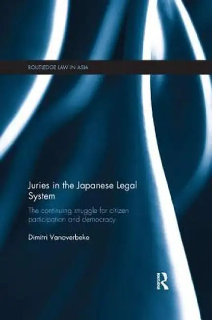Juries in the Japanese Legal System: The Continuing Struggle for Citizen Participation and Democracy by Dimitri Vanoverbeke