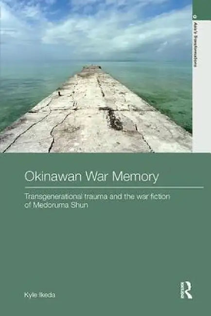 Okinawan War Memory: Transgenerational Trauma and the War Fiction of Medoruma Shun by Kyle Ikeda