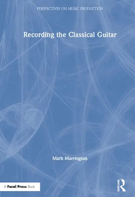 Recording the Classical Guitar by Mark Marrington