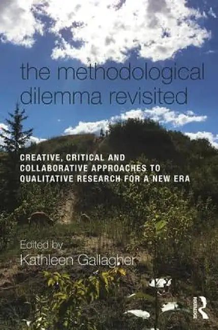 The Methodological Dilemma Revisited: Creative, Critical and Collaborative Approaches to Qualitative Research for a New Era by Kathleen Gallagher