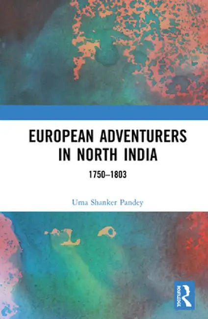 European Adventurers in North India: 1750-1803 by Uma Shanker Pandey