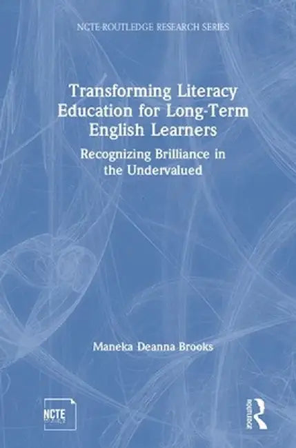Transforming Literacy Education for Long-Term English Learners: Recognizing Brilliance in the Undervalued by Maneka Deanna Brooks