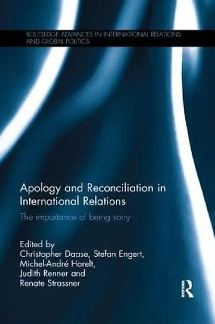 Apology and Reconciliation in International Relations: The Importance of Being Sorry by Christopher Daase
