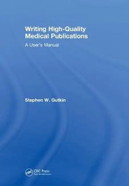 Writing High-Quality Medical Publications: A User's Manual by Stephen Gutkin