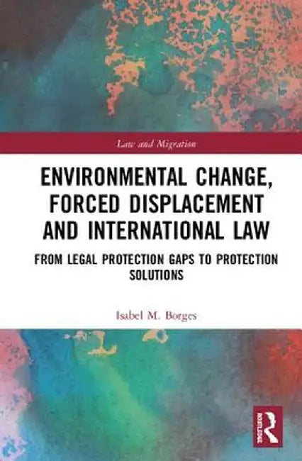 Environmental Change Forced Displacement and International Law by Borges