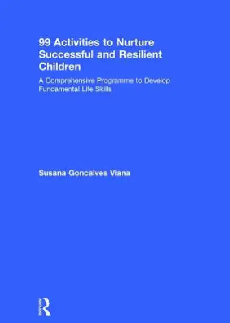 99 Activities to Nurture Successful and Resilient Children: A Comprehensive Programme to Develop Fundamental Life Skills by Susana Goncalves Viana