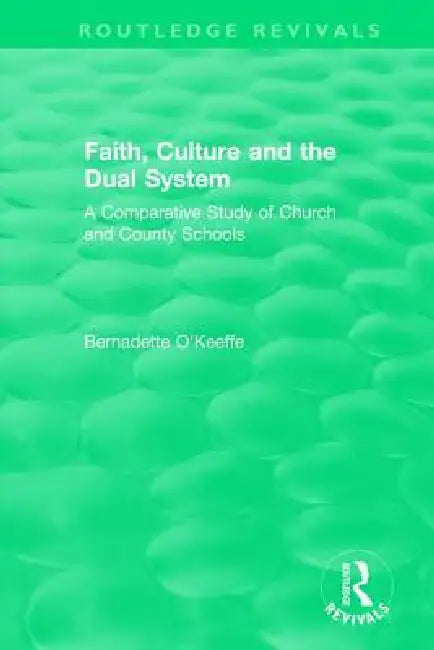 Faith, Culture and the Dual System: A Comparative Study of Church and County Schools by Bernadette O'Keeffe