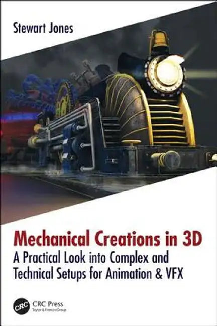 Mechanical Creations in 3D: A Practical Look into Complex and Technical Setups for Animation & VFX by Stewart Jones