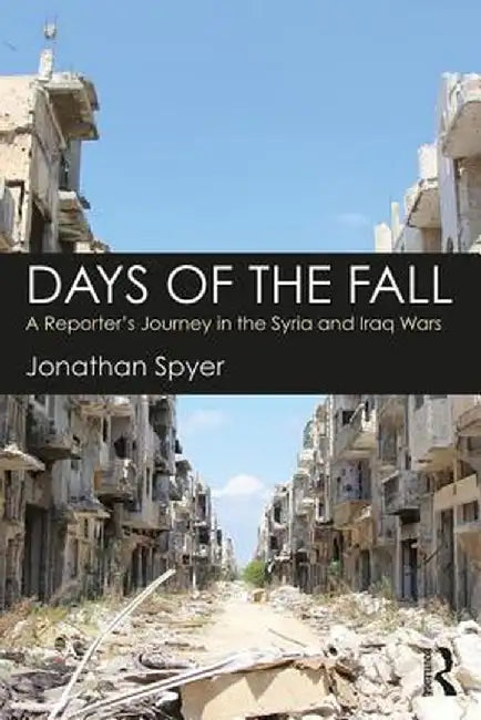 Days of the Fall: A Reporter's Journey in the Syria and Iraq Wars by Jonathan Spyer