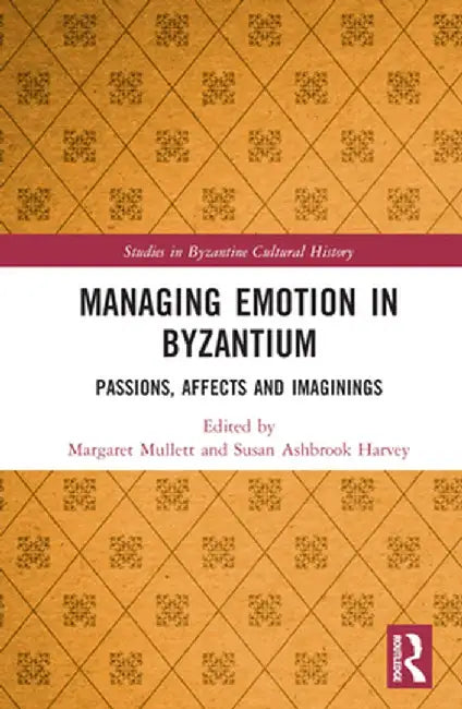 Managing Emotion in Byzantium: Passions, Affects and Imaginings by Margaret Mullett