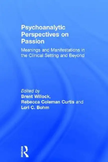 Psychoanalytic Perspectives on Passion: Meanings and Manifestations in the Clinical Setting and Beyond by Brent Willock