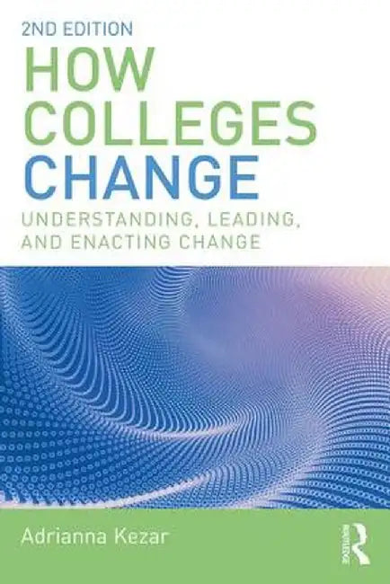 How Colleges Change:Understanding Leading and Enacting Change by Kezar