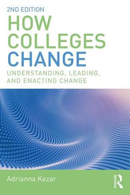 How Colleges Change:Understanding Leading and Enacting Change by Kezar