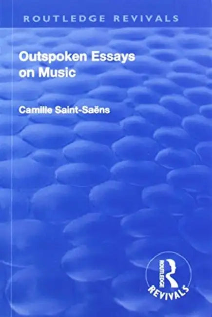 Revival: Outspoken Essays on Music (1922) by Camille Saint-Saens
