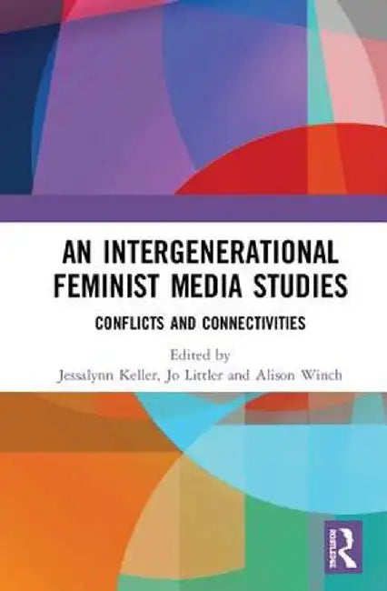 An Intergenerational Feminist Media Studies: Conflicts and Connectivities by Jessalynn Keller