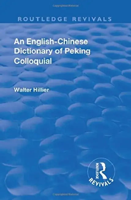Revival: An English-Chinese Dictionary of Peking Colloquial (1945): Enlarged by Sir Trelawny Backhouse and Sidney Barton by Walter Caine Hillier