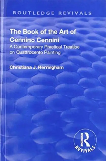 The Book of the Art of Cennino Cennini: A Contemporary Practical Treatise on Quattrocento Painting by Cennino Cennini