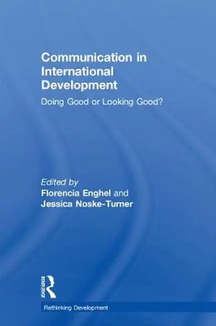 Communication in International Development: Doing Good or Looking Good? by Florencia Enghel