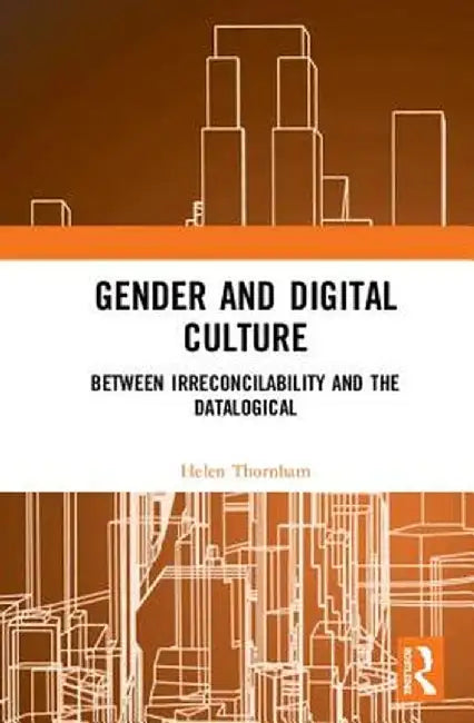Gender and Digital Culture:Between Irreconcilability and the Datalogical by Thornham