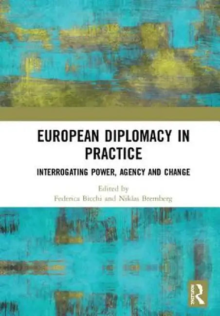 European Diplomacy in Practice: Interrogating Power, Agency and Change by Federica Bicchi