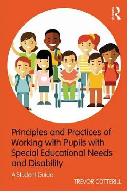 Principles and Practices of Working with Pupils with Special Educational Needs and Disability: A Student Guide by Trevor Cotterill