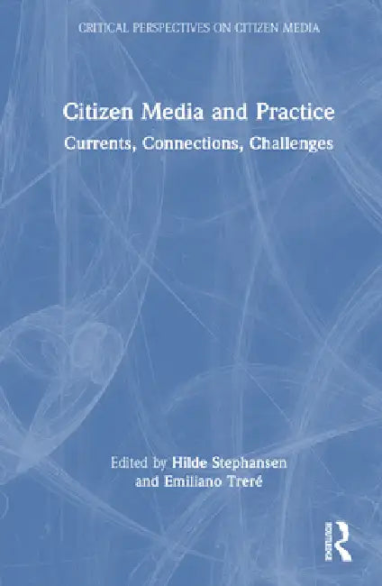 Citizen Media and Practice: Currents, Connections, Challenges by Hilde Stephansen