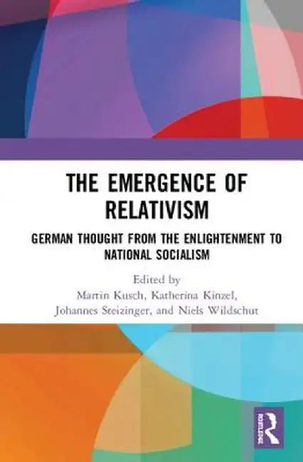 The Emergence of Relativism: German Thought from the Enlightenment to National Socialism by Martin Kusch