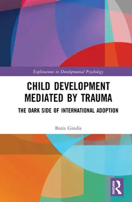 Child Development Mediated by Trauma: The Dark Side of International Adoption by Boris Gindis