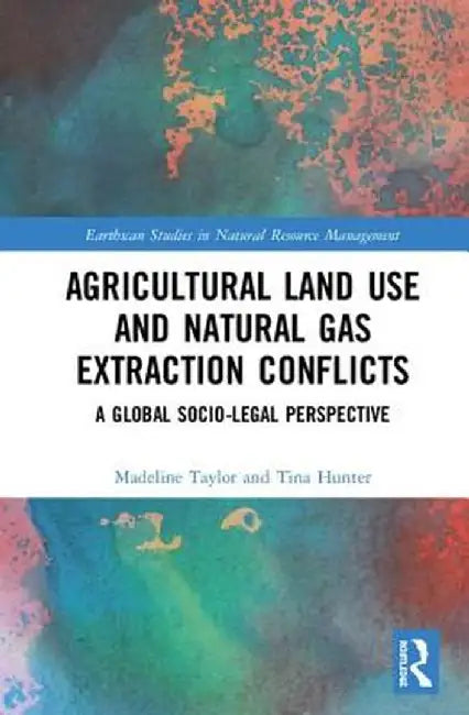 Agricultural Land Use and Natural Gas Extraction Conflicts: A Global Socio-Legal Perspective by Madeline Taylor