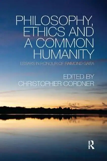 Philosophy, Ethics and a Common Humanity: Essays in Honour of Raimond Gaita by Christopher Cordner