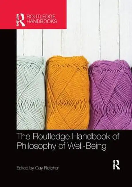 The Routledge Handbook of Philosophy of Well-Being by Guy Fletcher