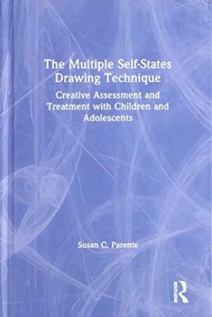 The Multiple Self-States Drawing Technique: Creative Assessment and Treatment with Children and Adolescents by Susan Parente