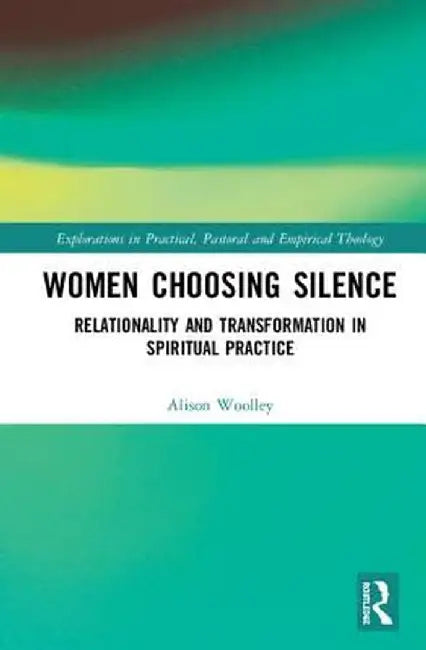 Women Choosing Silence: Relationality and Transformation in Spiritual Practice by Alison Woolley